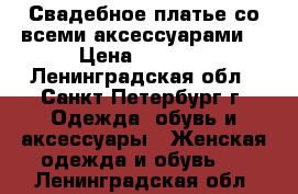 Свадебное платье со всеми аксессуарами  › Цена ­ 6 000 - Ленинградская обл., Санкт-Петербург г. Одежда, обувь и аксессуары » Женская одежда и обувь   . Ленинградская обл.